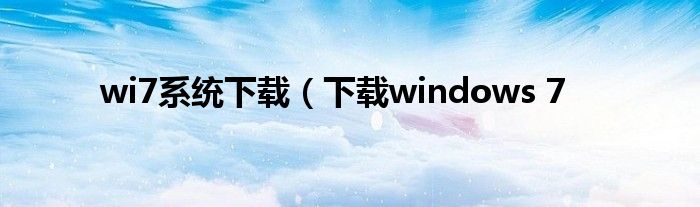 wi7系统下载（下载windows 7