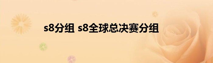 s8分组 s8全球总决赛分组