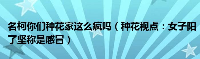 名柯你们种花家这么疯吗（种花视点：女子阳了坚称是感冒）