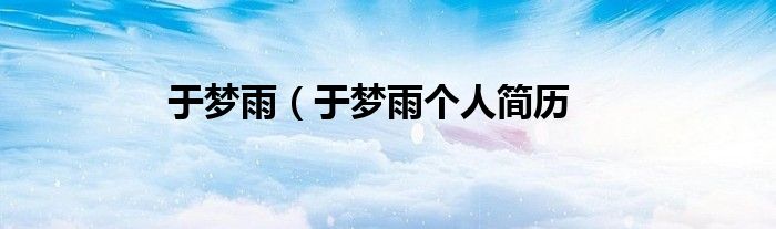 于梦雨（于梦雨个人简历