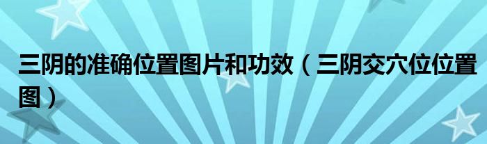 三阴的准确位置图片和功效（三阴交穴位位置图）