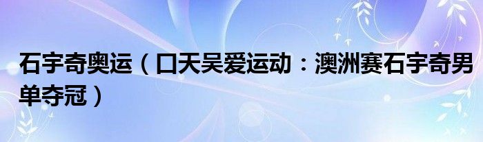 石宇奇奥运（口天吴爱运动：澳洲赛石宇奇男单夺冠）