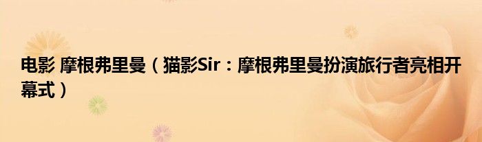 电影 摩根弗里曼（猫影Sir：摩根弗里曼扮演旅行者亮相开幕式）