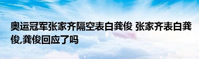 奥运冠军张家齐隔空表白龚俊 张家齐表白龚俊,龚俊回应了吗