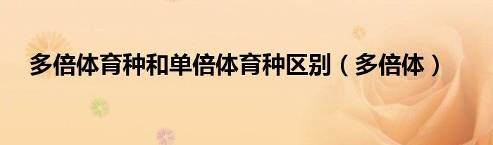 多倍体育种和单倍体育种区别（多倍体）