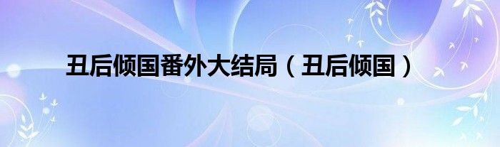 丑后倾国番外大结局（丑后倾国）