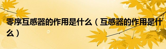零序互感器的作用是什么（互感器的作用是什么）