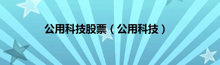 公用科技股票（公用科技）