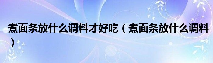煮面条放什么调料才好吃（煮面条放什么调料）