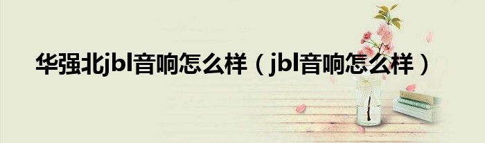华强北jbl音响怎么样（jbl音响怎么样）