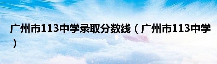 广州市113中学录取分数线（广州市113中学）