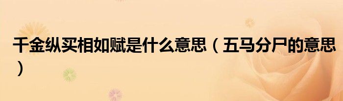 千金纵买相如赋是什么意思（五马分尸的意思）