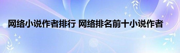 网络小说作者排行 网络排名前十小说作者