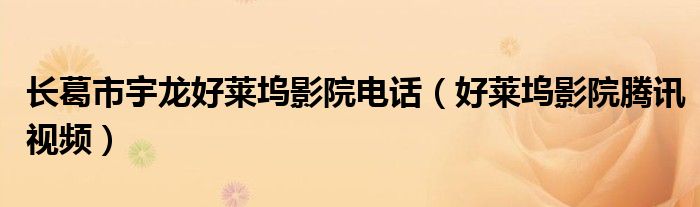 长葛市宇龙好莱坞影院电话（好莱坞影院腾讯视频）