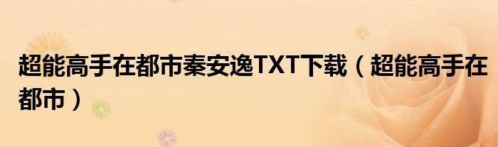 超能高手在都市秦安逸TXT下载（超能高手在都市）