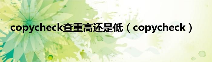 copycheck查重高还是低（copycheck）