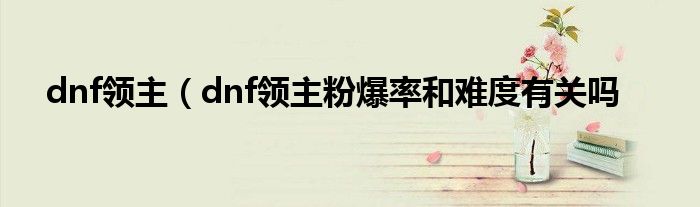 dnf领主（dnf领主粉爆率和难度有关吗
