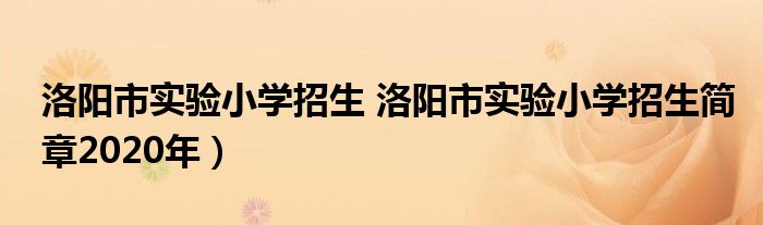 洛阳市实验小学招生 洛阳市实验小学招生简章2020年）