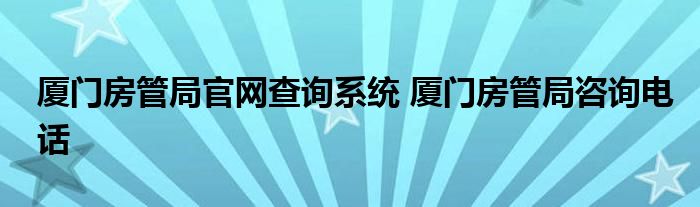 厦门房管局官网查询系统 厦门房管局咨询电话