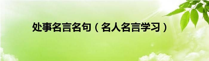 处事名言名句（名人名言学习）