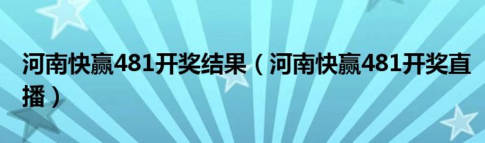 河南快赢481开奖结果（河南快赢481开奖直播）