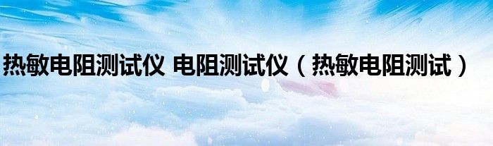 热敏电阻测试仪 电阻测试仪（热敏电阻测试）