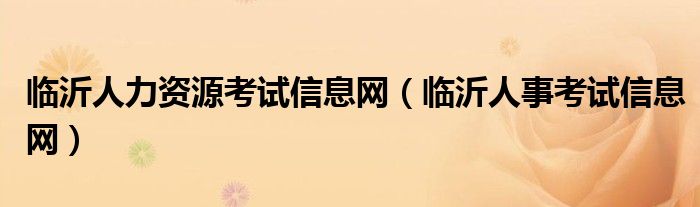 临沂人力资源考试信息网（临沂人事考试信息网）