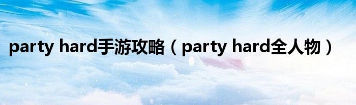 party hard手游攻略（party hard全人物）