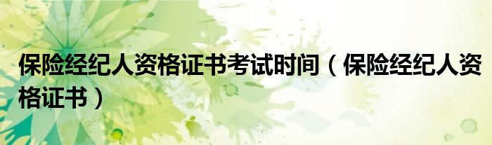 保险经纪人资格证书考试时间（保险经纪人资格证书）