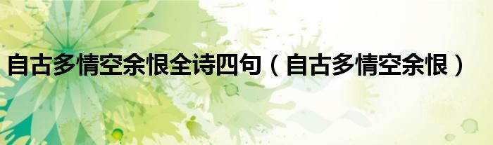 自古多情空余恨全诗四句（自古多情空余恨）