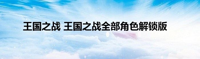 王国之战 王国之战全部角色解锁版