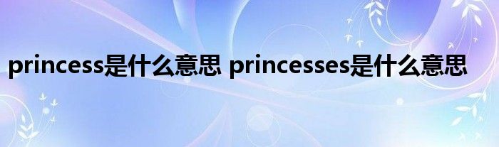 princess是什么意思 princesses是什么意思