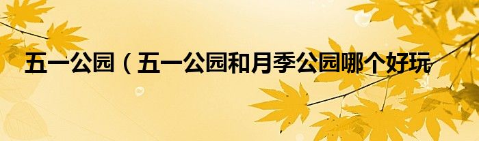 五一公园（五一公园和月季公园哪个好玩