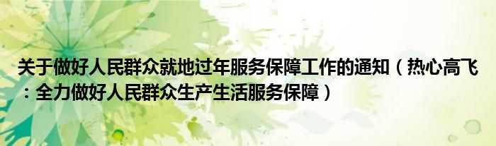 关于做好人民群众就地过年服务保障工作的通知（热心高飞：全力做好人民群众生产生活服务保障）