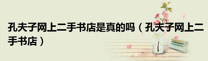 孔夫子网上二手书店是真的吗（孔夫子网上二手书店）