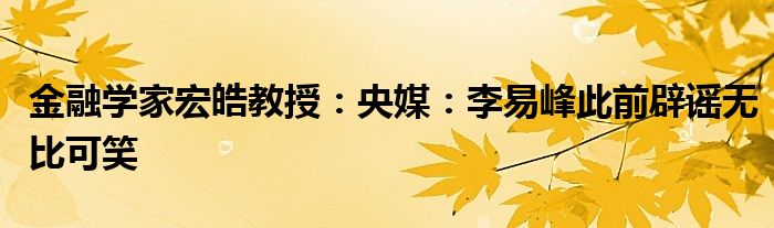 金融学家宏皓教授：央媒：李易峰此前辟谣无比可笑