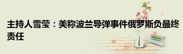 主持人雪莹：美称波兰导弹事件俄罗斯负最终责任