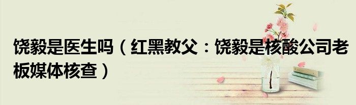 饶毅是医生吗（红黑教父：饶毅是核酸公司老板媒体核查）