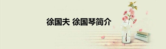 徐国夫 徐国琴简介