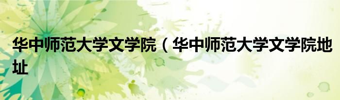 华中师范大学文学院（华中师范大学文学院地址