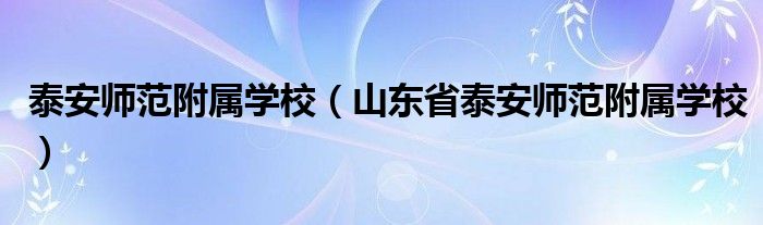泰安师范附属学校（山东省泰安师范附属学校）