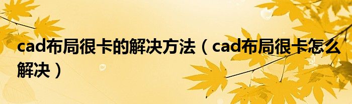 cad布局很卡的解决方法（cad布局很卡怎么解决）