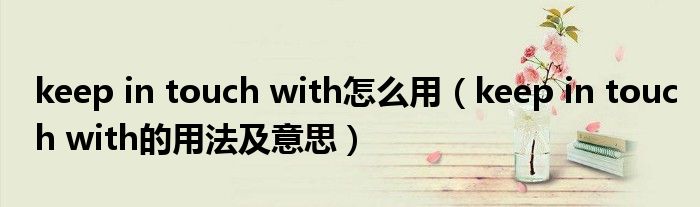 keep in touch with怎么用（keep in touch with的用法及意思）
