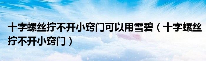 十字螺丝拧不开小窍门可以用雪碧（十字螺丝拧不开小窍门）