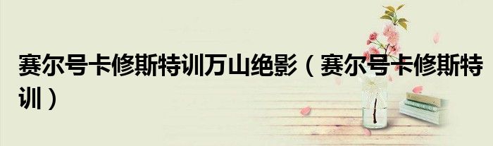 赛尔号卡修斯特训万山绝影（赛尔号卡修斯特训）