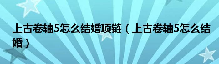 上古卷轴5怎么结婚项链（上古卷轴5怎么结婚）