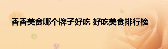 香香美食哪个牌子好吃 好吃美食排行榜
