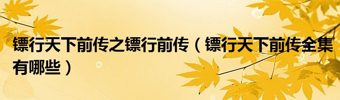 镖行天下前传之镖行前传（镖行天下前传全集有哪些）