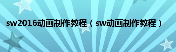 sw2016动画制作教程（sw动画制作教程）