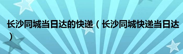 长沙同城当日达的快递（长沙同城快递当日达）